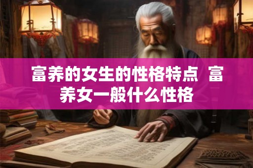 富养的女生的性格特点 富养女一般什么性格 富养的女生的性格特点 富养女一般什么性格