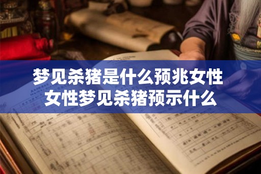 梦见杀猪是什么预兆女性 女性梦见杀猪预示什么