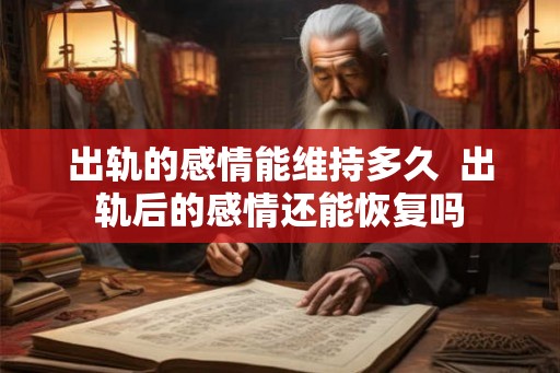 出轨的感情能维持多久  出轨后的感情还能恢复吗