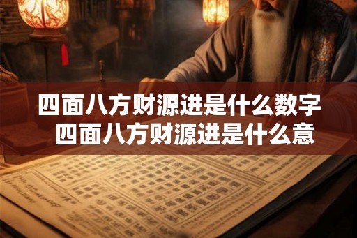 四面八方财源进是什么数字 四面八方财源进是什么意思 四面八方财源进是什么数字 四面八方财源进是什么意思