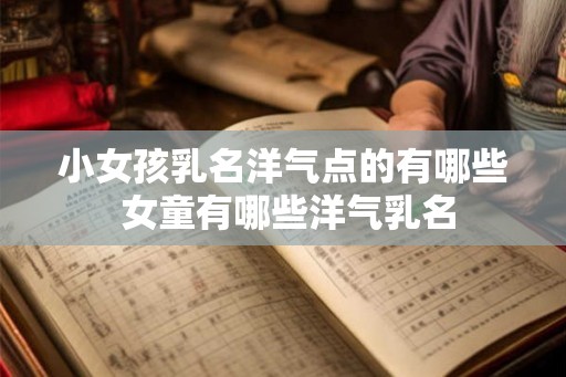 小女孩乳名洋气点的有哪些 女童有哪些洋气乳名