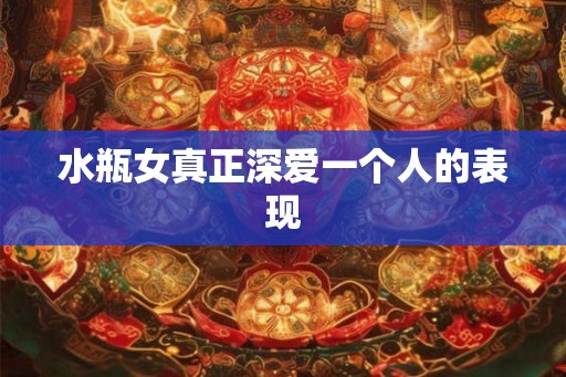 水瓶女真正深爱一个人的表现