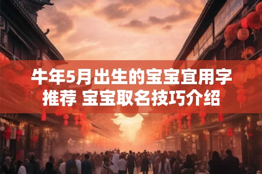 牛年5月出生的宝宝宜用字推荐 宝宝取名技巧介绍