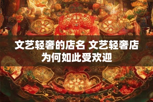 文艺轻奢的店名 文艺轻奢店为何如此受欢迎