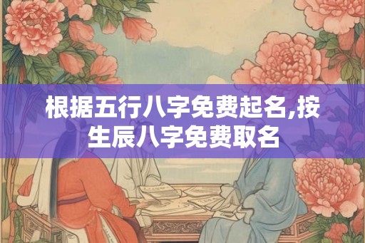 根据五行八字免费起名,按生辰八字免费取名
