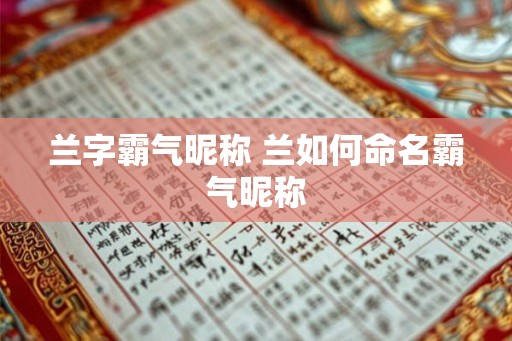兰字霸气昵称 兰如何命名霸气昵称