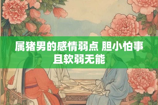 属猪男的感情弱点 胆小怕事且软弱无能
