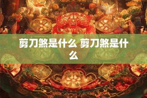 剪刀煞是什么 剪刀煞是什么