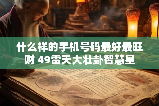 什么样的手机号码最好最旺财 49雷天大壮卦智慧星