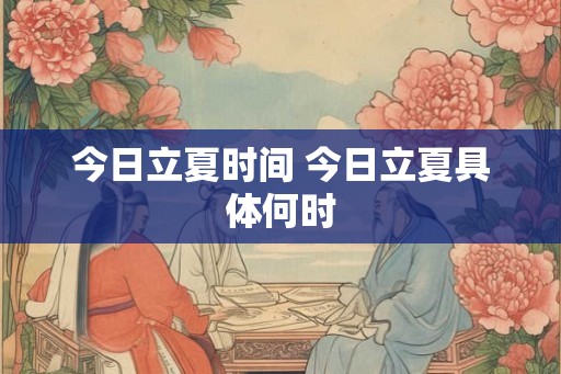 今日立夏时间 今日立夏具体何时 今日立夏时间 今日立夏具体何时