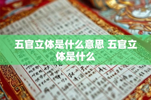 五官立体是什么意思 五官立体是什么