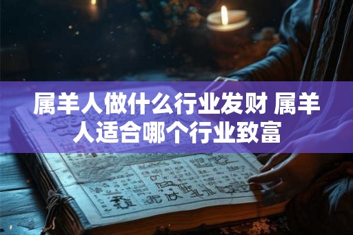 属羊人做什么行业发财 属羊人适合哪个行业致富