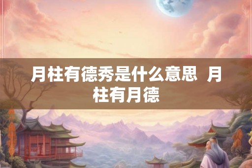 月柱有德秀是什么意思  月柱有月德