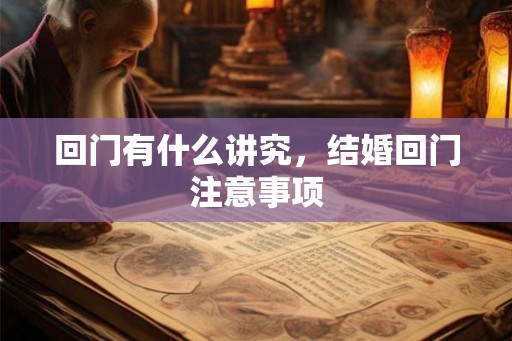 回门有什么讲究，结婚回门注意事项