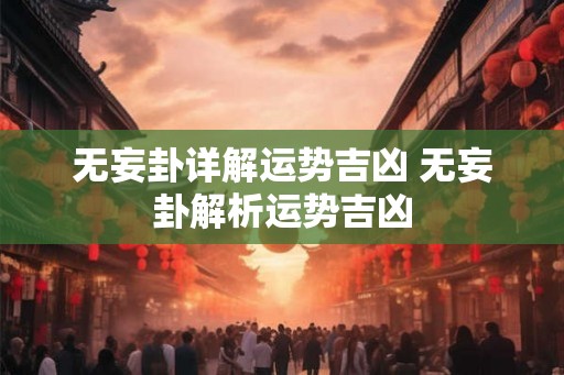 无妄卦详解运势吉凶 无妄卦解析运势吉凶 无妄卦详解运势吉凶 无妄卦解析运势吉凶