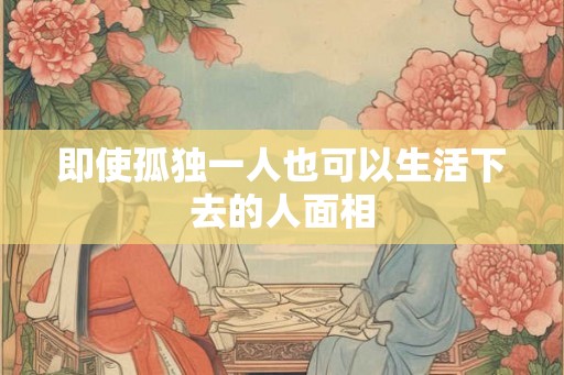 即使孤独一人也可以生活下去的人面相