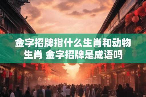 金字招牌指什么生肖和动物生肖 金字招牌是成语吗