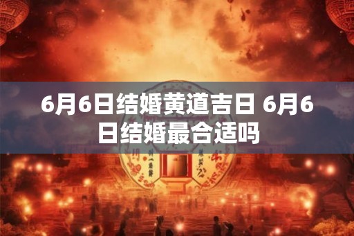 6月6日结婚黄道吉日 6月6日结婚最合适吗