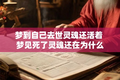 梦到自己去世灵魂还活着 梦见死了灵魂还在为什么 梦到自己去世灵魂还活着 梦见死了灵魂还在为什么