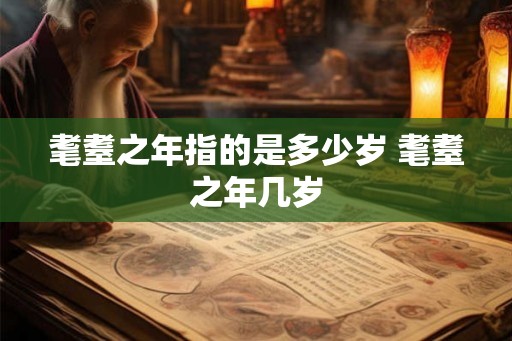 耄耋之年指的是多少岁 耄耋之年几岁