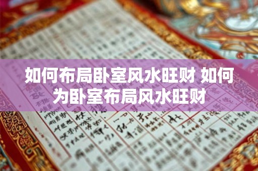 如何布局卧室风水旺财 如何为卧室布局风水旺财