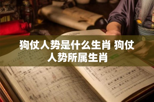 狗仗人势是什么生肖 狗仗人势所属生肖