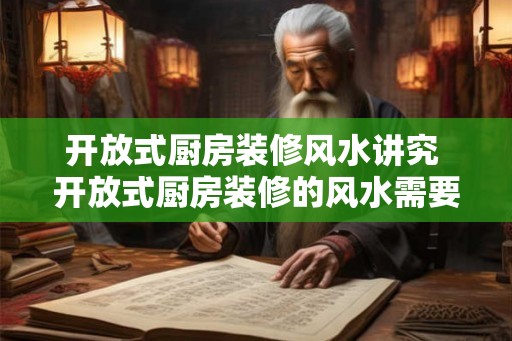 开放式厨房装修风水讲究 开放式厨房装修的风水需要注意什么