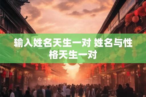 输入姓名天生一对 姓名与性格天生一对