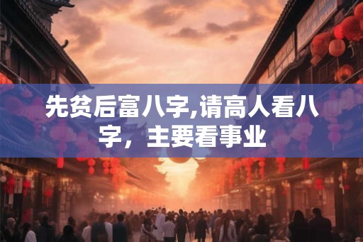先贫后富八字,请高人看八字，主要看事业
