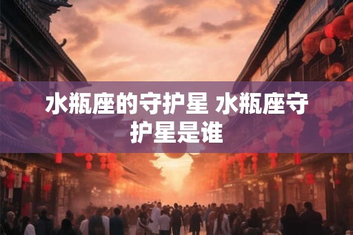 水瓶座的守护星 水瓶座守护星是谁