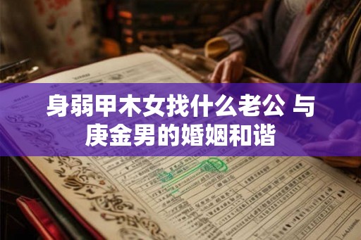 身弱甲木女找什么老公 与庚金男的婚姻和谐