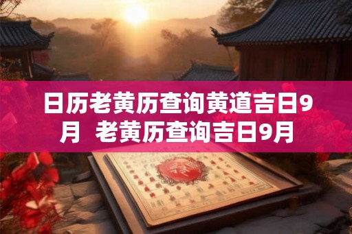 日历老黄历查询黄道吉日9月  老黄历查询吉日9月