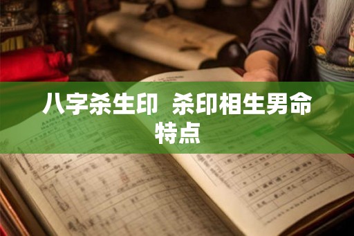 八字杀生印  杀印相生男命特点