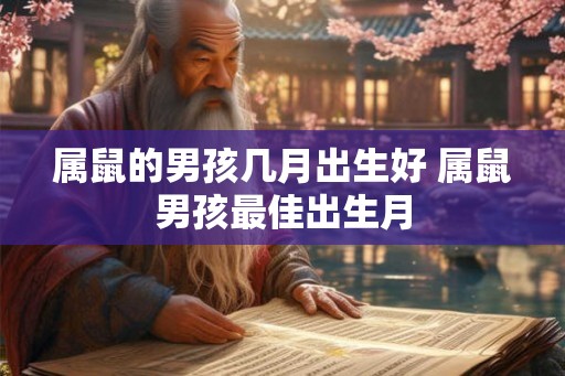 属鼠的男孩几月出生好 属鼠男孩最佳出生月