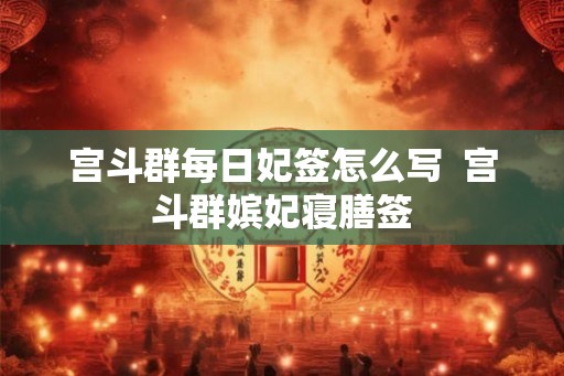 宫斗群每日妃签怎么写  宫斗群嫔妃寝膳签