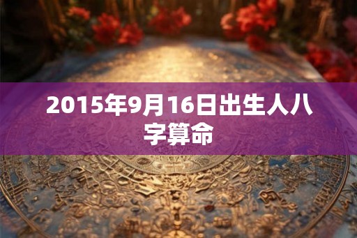 2015年9月16日出生人八字算命