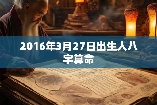 2016年3月27日出生人八字算命