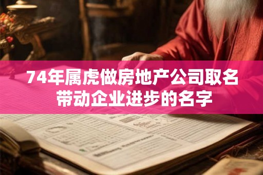 74年属虎做房地产公司取名 带动企业进步的名字 74年属虎做房地产公司取名 带动企业进步的名字