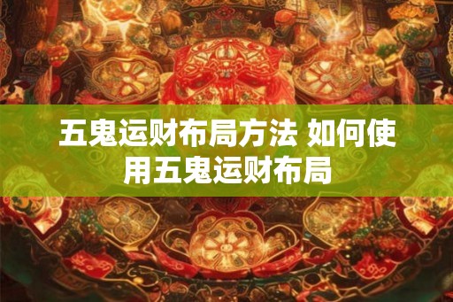 五鬼运财布局方法 如何使用五鬼运财布局