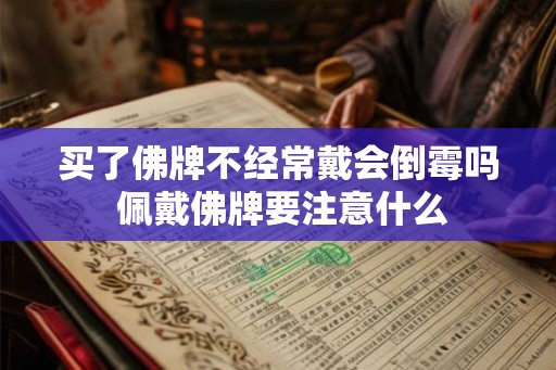 买了佛牌不经常戴会倒霉吗 佩戴佛牌要注意什么