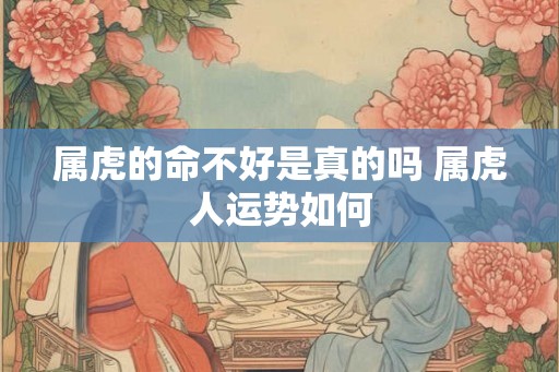 属虎的命不好是真的吗 属虎人运势如何