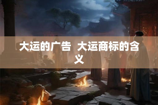 大运的广告  大运商标的含义