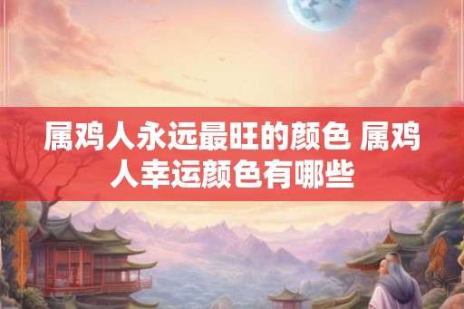 属鸡人永远最旺的颜色 属鸡人幸运颜色有哪些