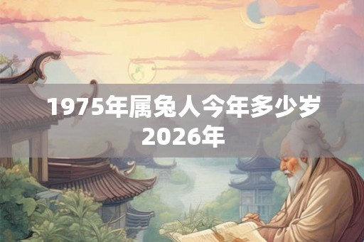 1975年属兔人今年多少岁2026年