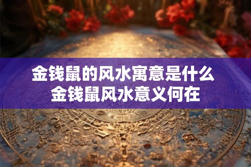 金钱鼠的风水寓意是什么 金钱鼠风水意义何在