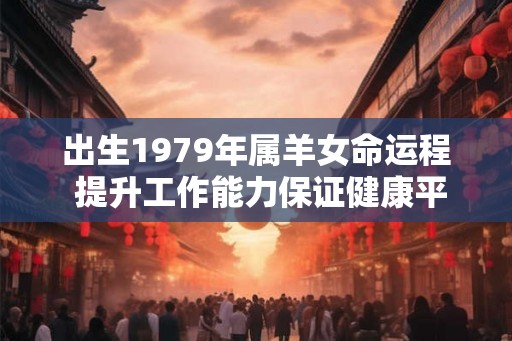 出生1979年属羊女命运程 提升工作能力保证健康平顺