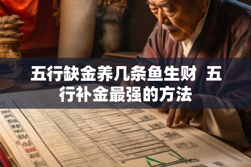 五行缺金养几条鱼生财 五行补金最强的方法 五行缺金养几条鱼生财 五行补金最强的方法