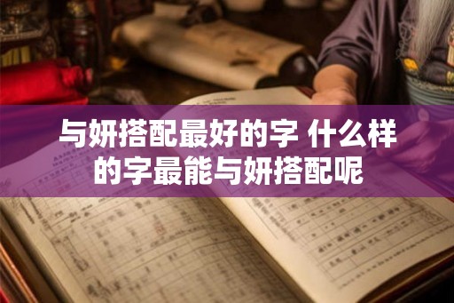 与妍搭配最好的字 什么样的字最能与妍搭配呢