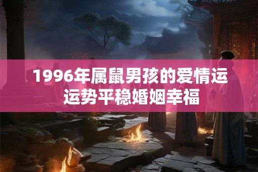 1996年属鼠男孩的爱情运 运势平稳婚姻幸福