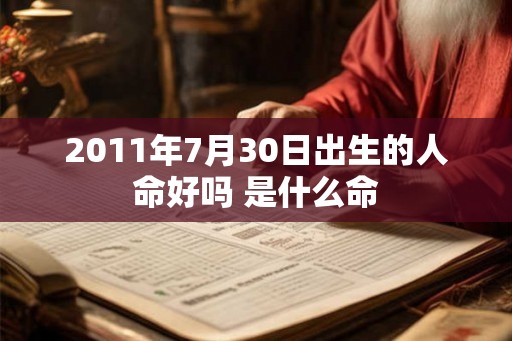 2011年7月30日出生的人命好吗 是什么命